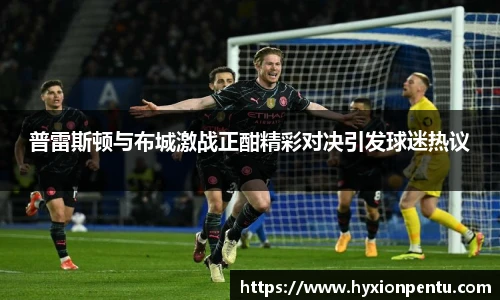 普雷斯顿与布城激战正酣精彩对决引发球迷热议