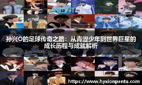 孙兴O的足球传奇之路：从青涩少年到世界巨星的成长历程与成就解析